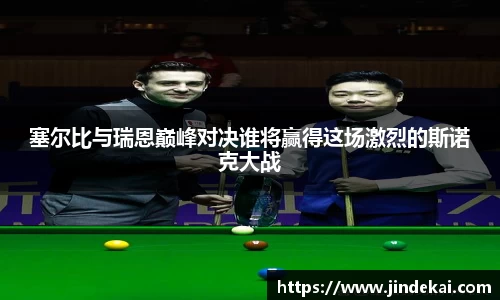 塞尔比与瑞恩巅峰对决谁将赢得这场激烈的斯诺克大战