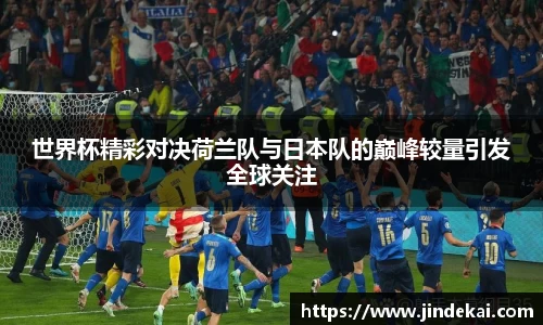 世界杯精彩对决荷兰队与日本队的巅峰较量引发全球关注