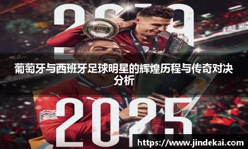 葡萄牙与西班牙足球明星的辉煌历程与传奇对决分析