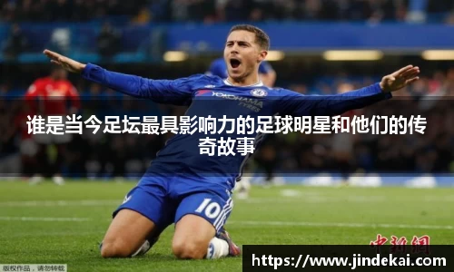 谁是当今足坛最具影响力的足球明星和他们的传奇故事
