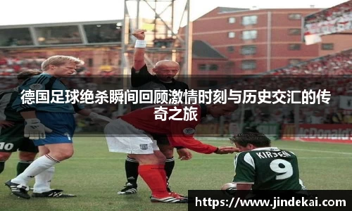 德国足球绝杀瞬间回顾激情时刻与历史交汇的传奇之旅